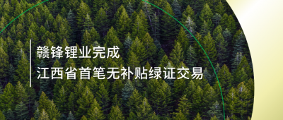 提升綠電占比，贛鋒鋰業(yè)完成江西省內(nèi)首筆無(wú)補(bǔ)貼綠證交易