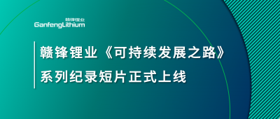 贛鋒鋰業(yè)《可持續(xù)發(fā)展之路》系列紀(jì)錄短片正式上線